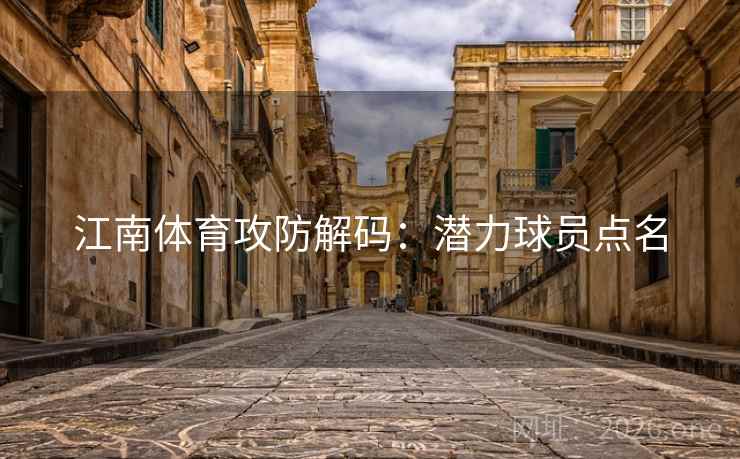 江南体育攻防解码：潜力球员点名
