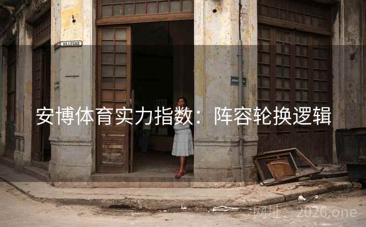 安博体育实力指数：阵容轮换逻辑