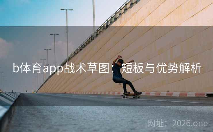 b体育app战术草图：短板与优势解析
