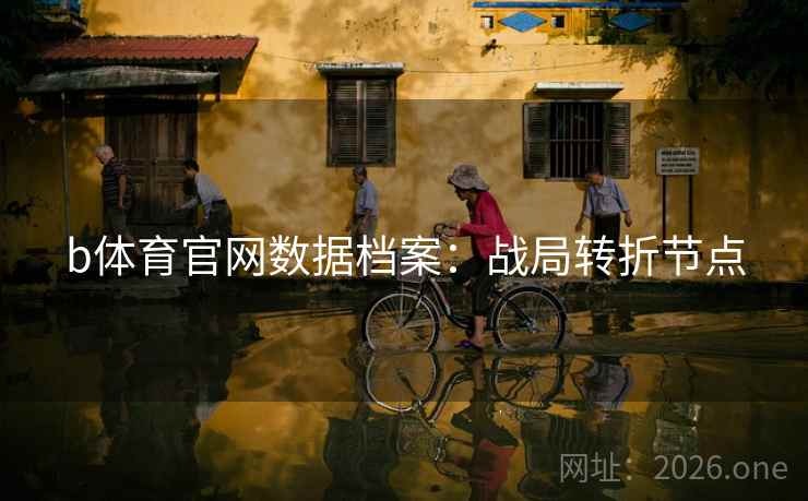 b体育官网数据档案：战局转折节点