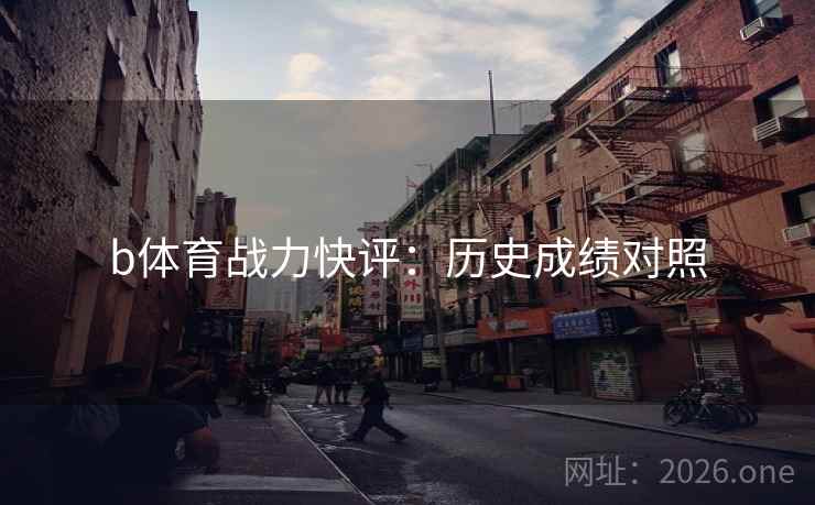 b体育战力快评：历史成绩对照