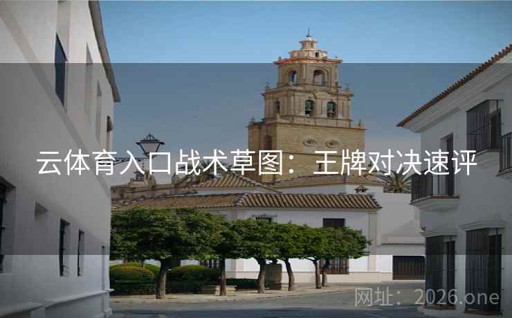 云体育入口战术草图：王牌对决速评