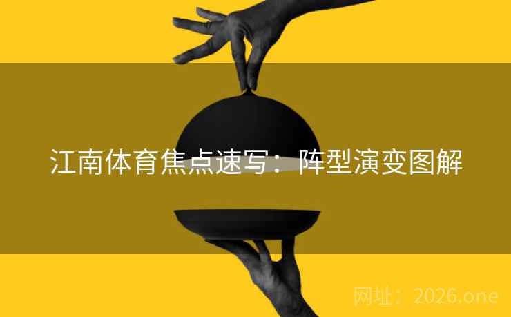 江南体育焦点速写：阵型演变图解