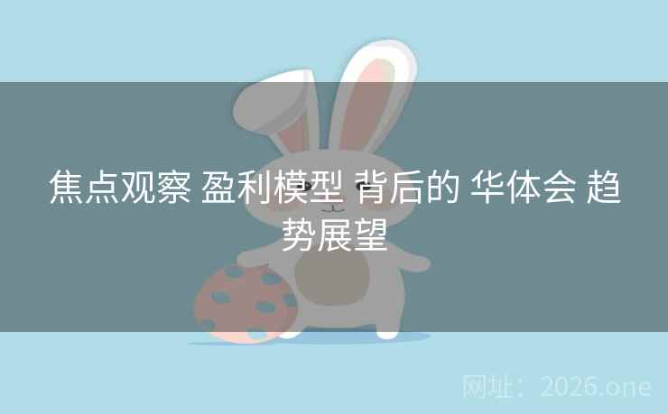 焦点观察 盈利模型 背后的 华体会 趋势展望