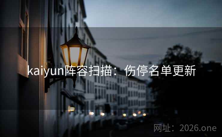 kaiyun阵容扫描：伤停名单更新