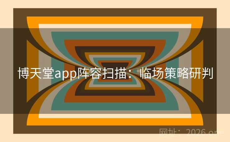 博天堂app阵容扫描：临场策略研判