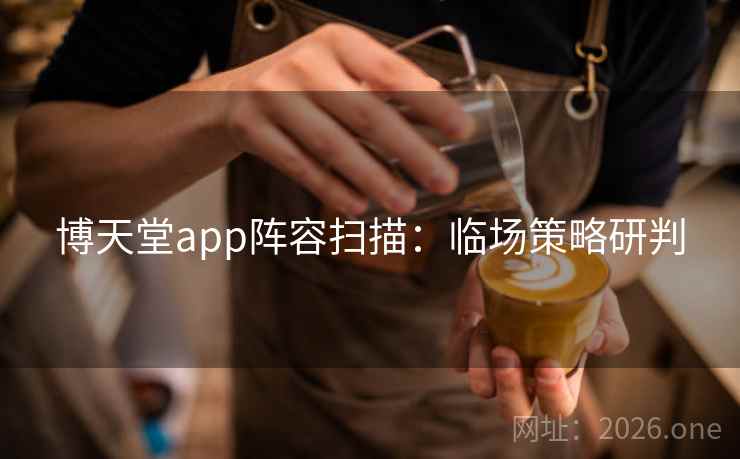 博天堂app阵容扫描：临场策略研判