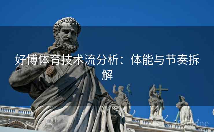 好博体育技术流分析：体能与节奏拆解