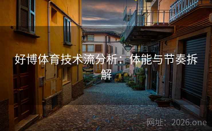 好博体育技术流分析：体能与节奏拆解