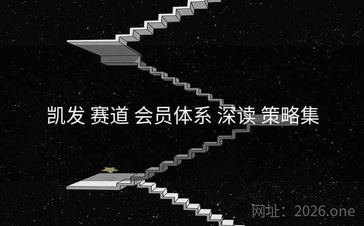 凯发 赛道 会员体系 深读 策略集
