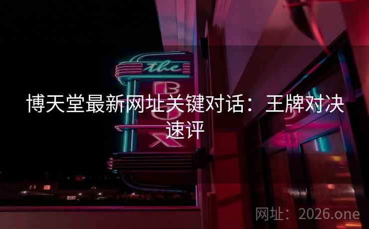 博天堂最新网址关键对话：王牌对决速评