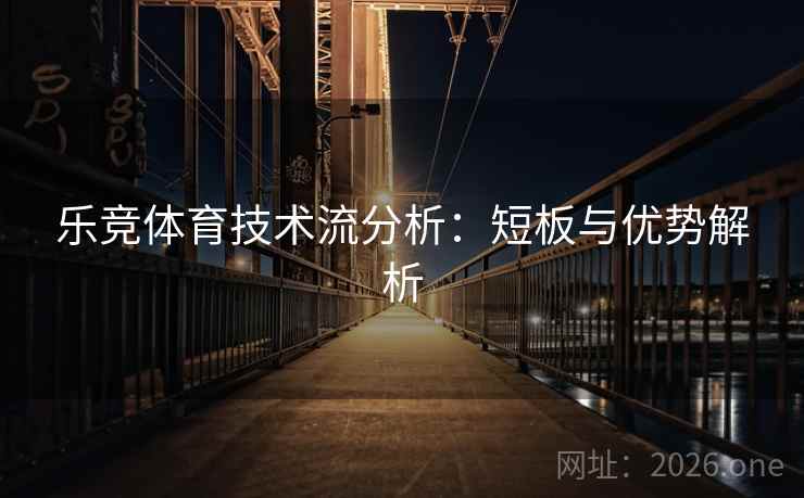 乐竞体育技术流分析：短板与优势解析