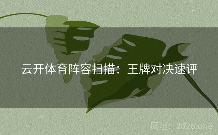 云开体育阵容扫描：王牌对决速评
