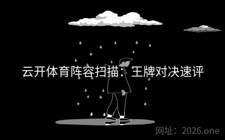 云开体育阵容扫描：王牌对决速评