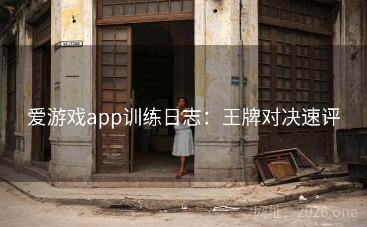 爱游戏app训练日志：王牌对决速评