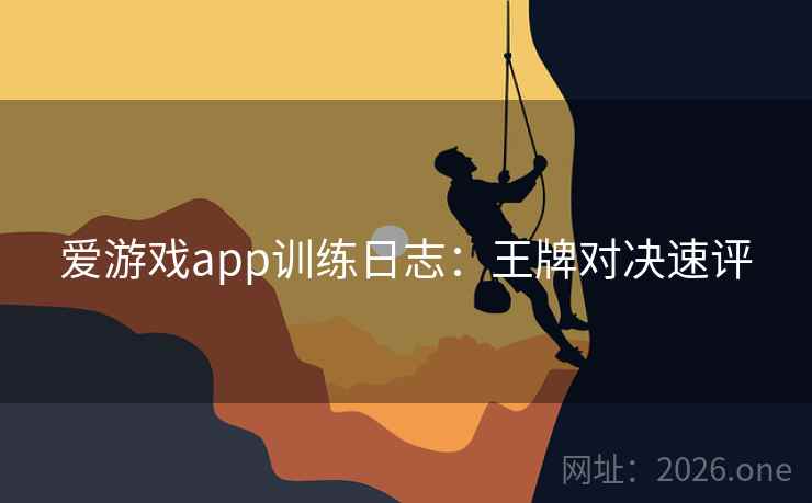爱游戏app训练日志：王牌对决速评