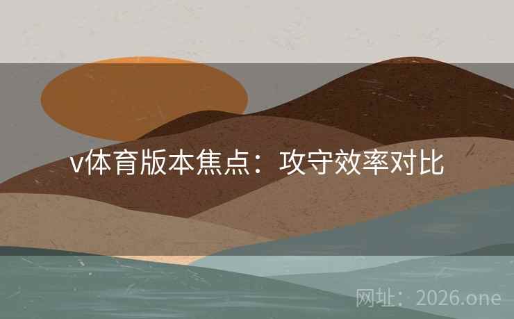 v体育版本焦点：攻守效率对比