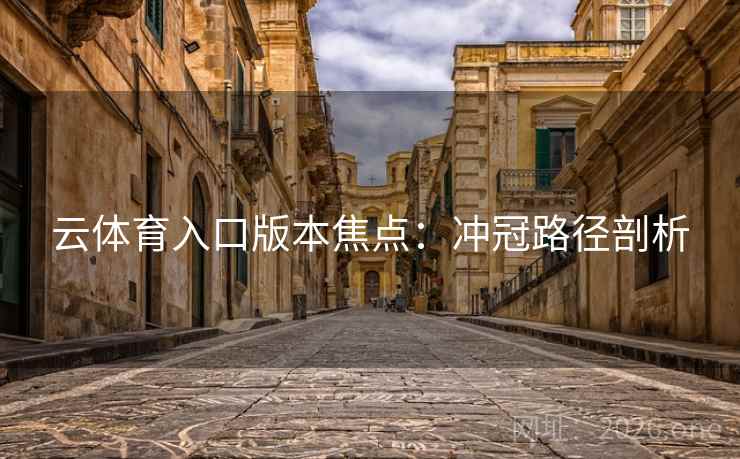 云体育入口版本焦点：冲冠路径剖析